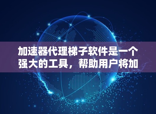 加速器代理梯子软件是一个强大的工具，帮助用户将加速器文件转换为软件，从而优化网页访问体验。以下是对该工具的详细介绍