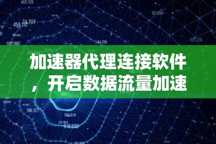 加速器代理连接软件,开启数据流量加速的新途径 加速器代理连接软件,开启数据流量加速的新途径