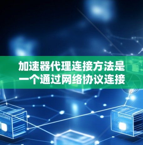 加速器代理连接方法是一个通过网络协议连接加速器软件来加速下载过程的技术。以下是具体的步骤和方法 加速器代理连接方法是一个通过网络协议连接加速器软件来加速下载过程的技术。以下是具体的步骤和方法