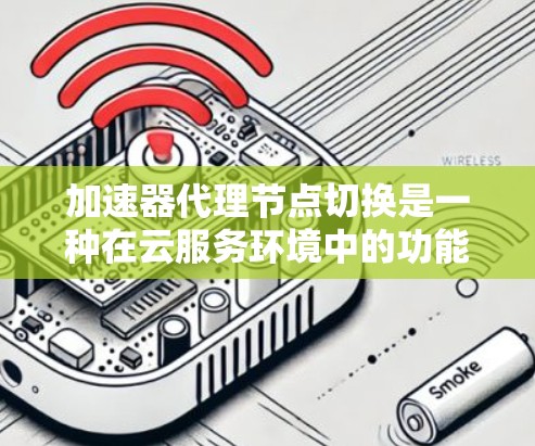 加速器代理节点切换是一种在云服务环境中的功能,用于在项目运行时或部署时切换到不同的加速器版本。加速器代理节点切换在 AWS、GCP 和 Azure 等云服务提供商中广泛应用,以下是详细的解释 加速器代理节点切换是一种在云服务环境中的功能,用于在项目运行时或部署时切换到不同的加速器版本。加速器代理节点切换在 AWS、GCP 和 Azure 等云服务提供商中广泛应用,以下是详细的解释