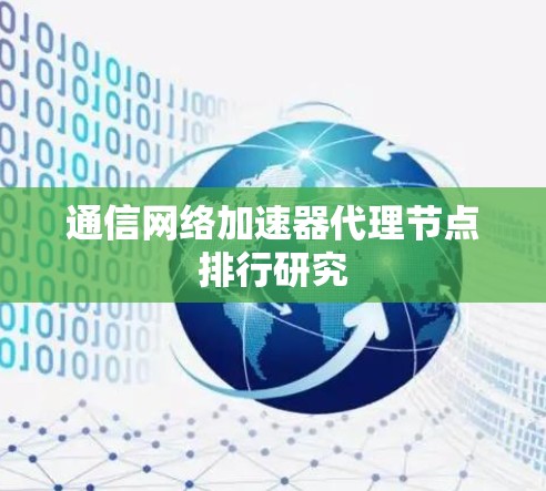 通信网络加速器代理节点排行研究 通信网络加速器代理节点排行研究