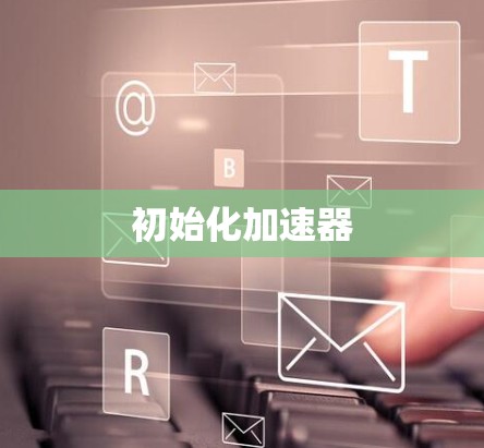 初始化加速器 初始化加速器