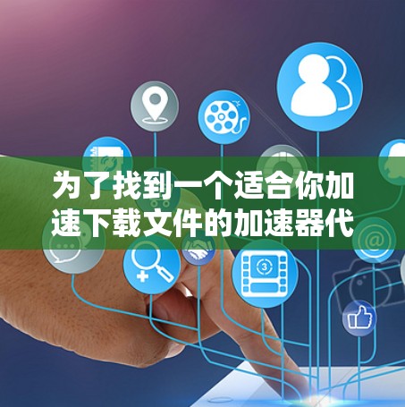 为了找到一个适合你加速下载文件的加速器代理工具合集,以下是一个综合的推荐列表,包括免费的、付费的以及基于云加速的工具,确保它们的安全和稳定 为了找到一个适合你加速下载文件的加速器代理工具合集,以下是一个综合的推荐列表,包括免费的、付费的以及基于云加速的工具,确保它们的安全和稳定