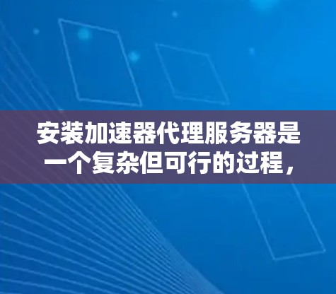 安装加速器代理服务器是一个复杂但可行的过程,通常分为以下几个步骤 安装加速器代理服务器是一个复杂但可行的过程,通常分为以下几个步骤