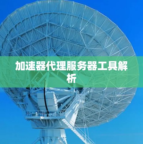 加速器代理服务器工具解析 加速器代理服务器工具解析