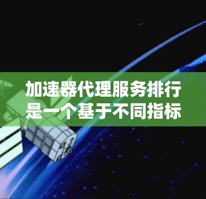 加速器代理服务排行是一个基于不同指标的排序系统,用于评估和比较在加速特定应用或网站时的表现。以下是对加速器代理服务排行的详细总结 加速器代理服务排行是一个基于不同指标的排序系统,用于评估和比较在加速特定应用或网站时的表现。以下是对加速器代理服务排行的详细总结
