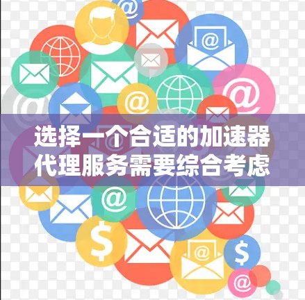 选择一个合适的加速器代理服务需要综合考虑多个因素,以下是一个结构化的推荐过程 选择一个合适的加速器代理服务需要综合考虑多个因素,以下是一个结构化的推荐过程