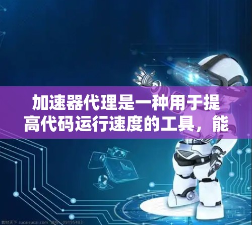 加速器代理是一种用于提高代码运行速度的工具,能够自动分析和优化代码以减少性能损失。以下是对加速器代理的详细总结 加速器代理是一种用于提高代码运行速度的工具,能够自动分析和优化代码以减少性能损失。以下是对加速器代理的详细总结