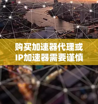 购买加速器代理或IP加速器需要谨慎,以下是一步步的指南 购买加速器代理或IP加速器需要谨慎,以下是一步步的指南