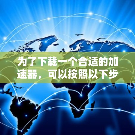 为了下载一个合适的加速器，可以按照以下步骤进行