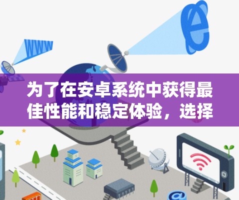 为了在安卓系统中获得最佳性能和稳定体验，选择合适的安卓版本至关重要。以下是一些关键点，帮助你决定使用哪种版本