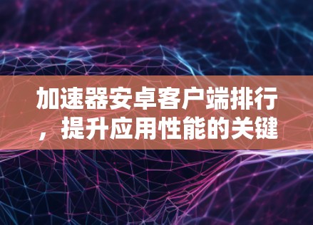 加速器安卓客户端排行，提升应用性能的关键工具