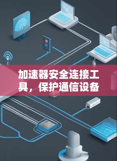加速器安全连接工具，保护通信设备的安全