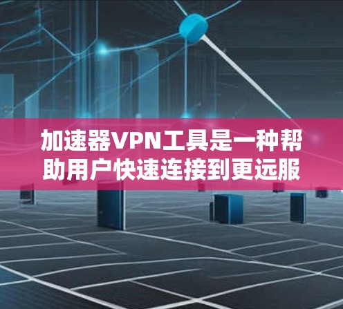 加速器VPN工具是一种帮助用户快速连接到更远服务器的技术，通常通过高速网络协议将加密的数据传输。以下是几种常用的加速器VPN工具及其特点