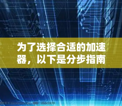为了选择合适的加速器，以下是分步指南，帮助你在网络加速过程中做出明智的决定