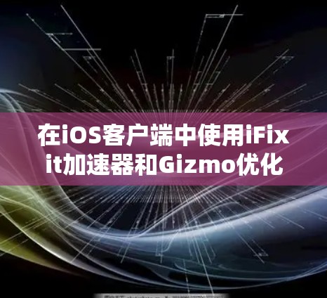 在iOS客户端中使用iFixit加速器和Gizmo优化应用，以下是逐步指南