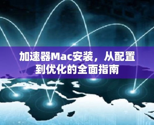 加速器Mac安装，从配置到优化的全面指南