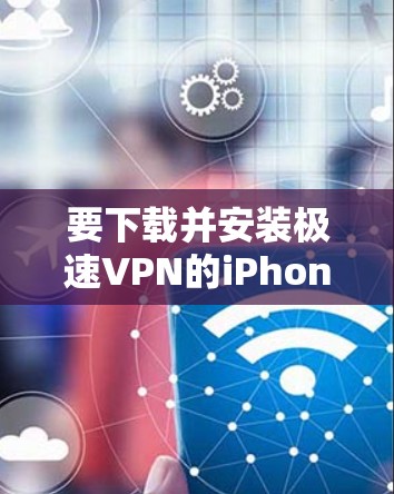 要下载并安装极速VPN的iPhone版，您可以按照以下步骤操作