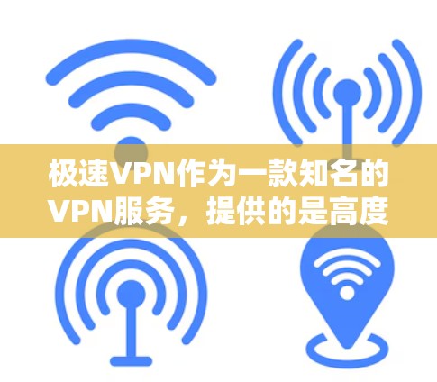 极速VPN作为一款知名的VPN服务，提供的是高度的安全性和流畅的体验。如果你正在寻找一款官方发布的最新版VPN应用，以下是一些关键点