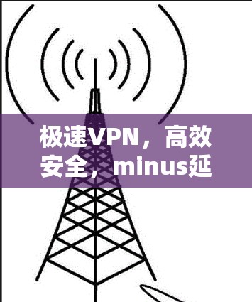 极速VPN，高效安全，minus延迟的未来