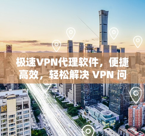极速VPN代理软件，便捷高效，轻松解决 VPN 问题