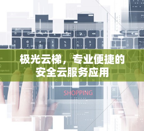 极光云梯，专业便捷的安全云服务应用