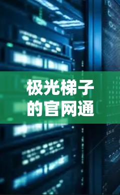 极光梯子的官网通常可以通过极光的官方网站访问，或者在极光的官方社交媒体平台上获取下载链接。具体步骤如下