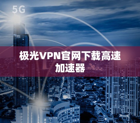 极光VPN官网下载高速加速器