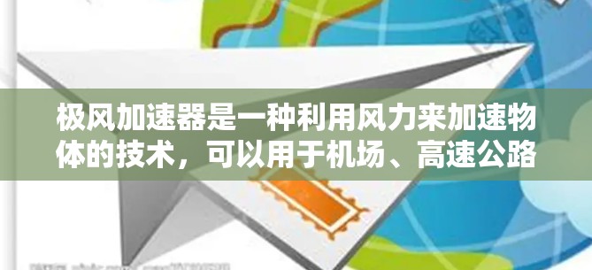 极风加速器是一种利用风力来加速物体的技术,可以用于机场、高速公路、高铁等高速运输中,以提高速度并减少燃料消耗。在高速线路中,极风加速器可以被用于列车、飞机等交通工具的加速功能 极风加速器是一种利用风力来加速物体的技术,可以用于机场、高速公路、高铁等高速运输中,以提高速度并减少燃料消耗。在高速线路中,极风加速器可以被用于列车、飞机等交通工具的加速功能