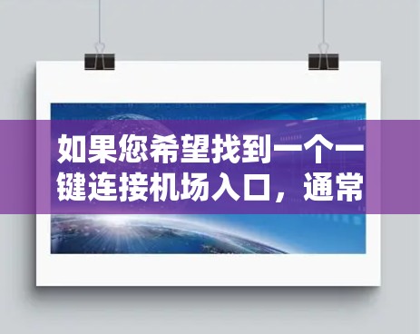 如果您希望找到一个一键连接机场入口,通常可以考虑以下几种方法 如果您希望找到一个一键连接机场入口,通常可以考虑以下几种方法