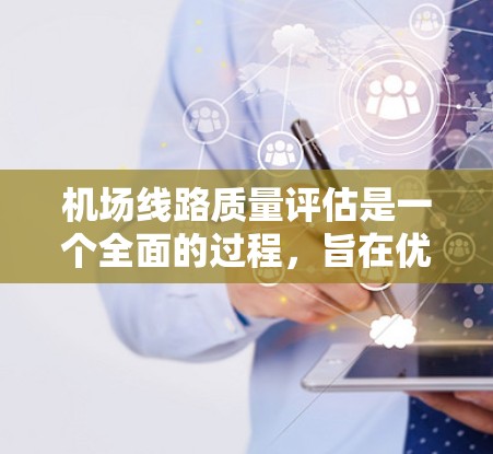 机场线路质量评估是一个全面的过程，旨在优化机场运营，提升用户体验。以下是对机场线路质量评估的 structured 梳理和总结