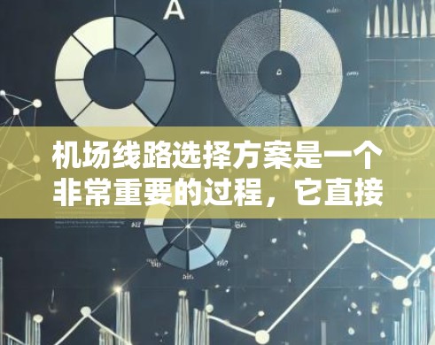 机场线路选择方案是一个非常重要的过程，它直接影响到机场的城市布局、交通效率以及居民出行的便利性。以下是机场线路选择方案的常见步骤和考虑因素