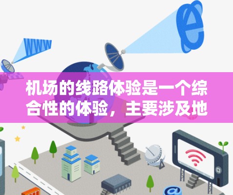 机场的线路体验是一个综合性的体验，主要涉及地面交通和航站楼服务。以下是关于机场线路体验的详细介绍