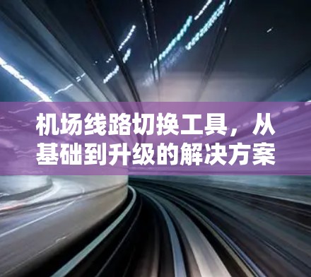 机场线路切换工具，从基础到升级的解决方案