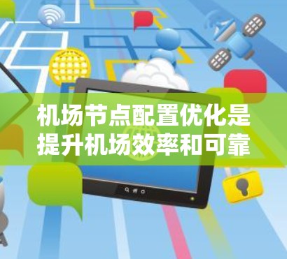 机场节点配置优化是提升机场效率和可靠性的重要环节。以下是一系列具体的优化方法，从节点安排到环境影响评估，每个步骤都涉及多种技术手段和团队协作