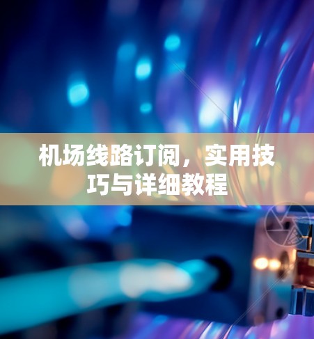机场线路订阅，实用技巧与详细教程