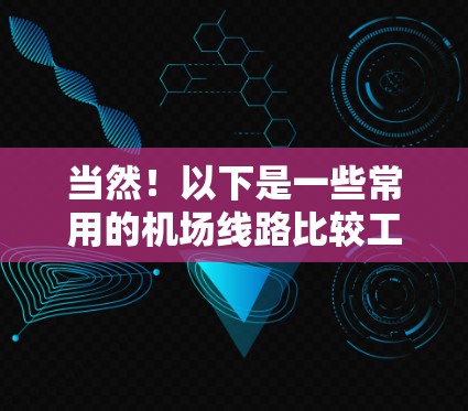 当然！以下是一些常用的机场线路比较工具，帮助你找到最适合你的航班