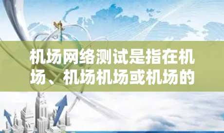 机场网络测试是指在机场、机场机场或机场的网络设备上进行的网络测试,旨在验证这些设备和网络基础设施的正常运行和性能。以下是机场网络测试的步骤和内容 机场网络测试是指在机场、机场机场或机场的网络设备上进行的网络测试,旨在验证这些设备和网络基础设施的正常运行和性能。以下是机场网络测试的步骤和内容