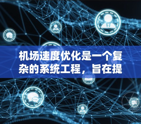 机场速度优化是一个复杂的系统工程，旨在提升机场的交通效率和运营能力。以下是一些常见的机场速度优化方案，涵盖了从规划到运营的各个方面
