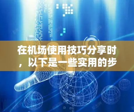 在机场使用技巧分享时，以下是一些实用的步骤和建议，帮助你在机场工作时高效地使用设备和场所