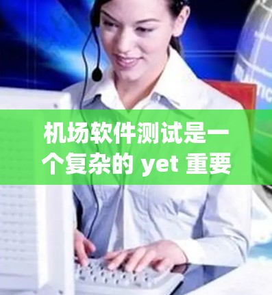 机场软件测试是一个复杂的 yet 重要的话题，涉及多个领域的实用知识和技能。以下是对该主题的分步指南，帮助你系统地理解和应用机场软件测试