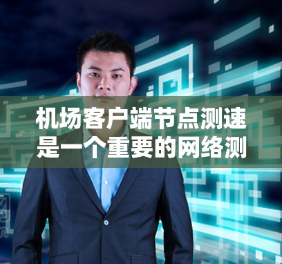 机场客户端节点测速是一个重要的网络测试步骤，用于评估节点的带宽和流量情况。以下是一个详细的步骤指南