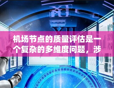 机场节点的质量评估是一个复杂的多维度问题，涉及多个方面，包括基础设施、服务、安全、设备和运营效率等。以下是一些主要因素，可以帮助 you 对机场节点的质量进行比较