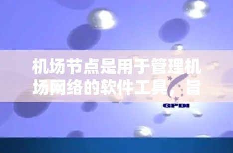 机场节点是用于管理机场网络的软件工具，旨在为机场内部运行提供高效的网络支持，支持机场的各种设备和信息管理。以下是详细的步骤指南，帮助你更好地理解和使用机场节点
