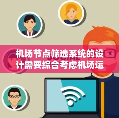 机场节点筛选系统的设计需要综合考虑机场运行、用户需求和用户体验。以下是对该系统的详细设计