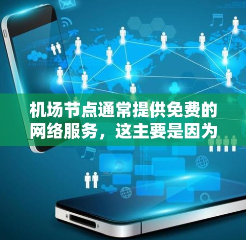 机场节点通常提供免费的网络服务，这主要是因为机场通常在建筑高度内，无法提供 unlimited data 的环境，因此需要通过免费的互联网服务来连接。以下是某些机场提供免费网络服务的例子