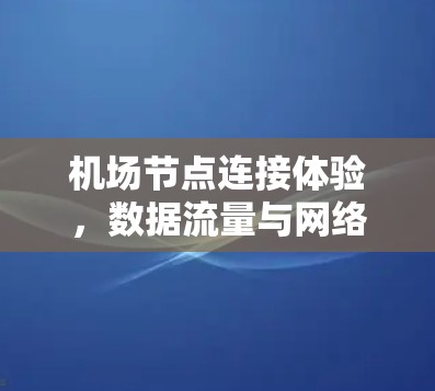机场节点连接体验，数据流量与网络性能