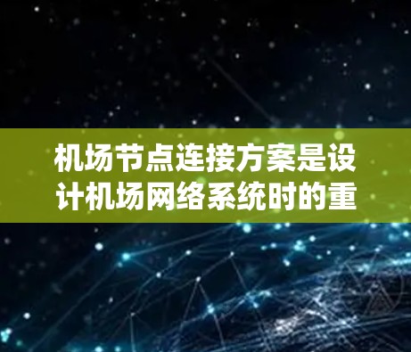 机场节点连接方案是设计机场网络系统时的重要组成部分，旨在优化机场的运行效率、提高信息共享和提升用户体验。以下是一个详细的机场节点连接方案