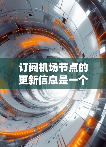订阅机场节点的更新信息是一个相对复杂的流程，需要用户有一定的操作经验和了解机场管理系统的功能。以下是一步步的指南，帮助你理解和操作这个流程
