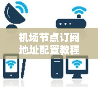 机场节点订阅地址配置教程